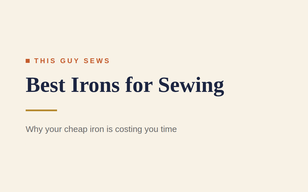 Best Irons for Sewing: Why Your Cheap Iron Is Costing You Time
