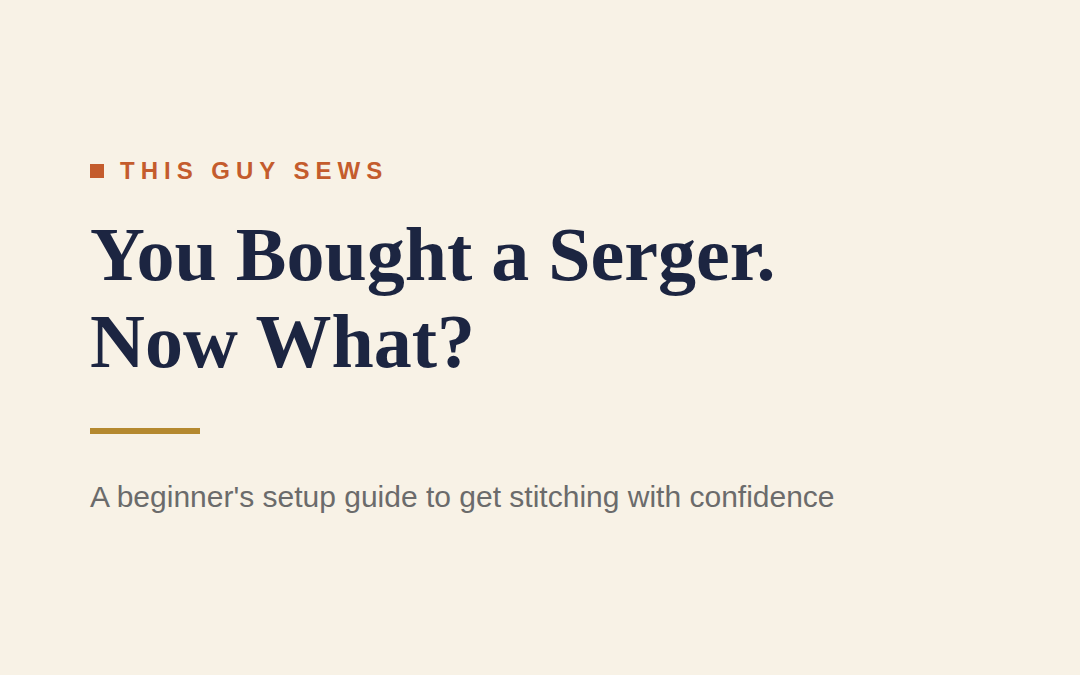 You Bought a Serger. Now What? A Beginner’s Setup Guide